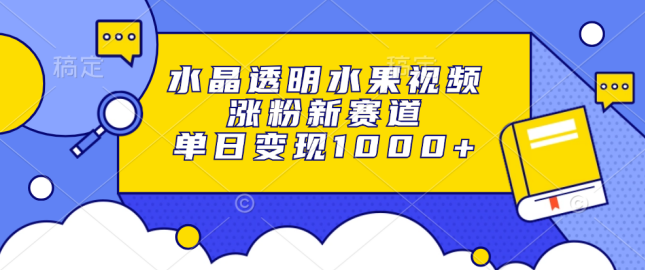 水晶透明水果视频，涨粉新赛道，单日变现1000+【项目拆解】,课程,人工智能,第1张