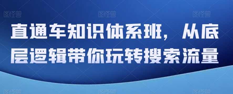 直通车知识体系班，从底层逻辑带你玩转搜索流量