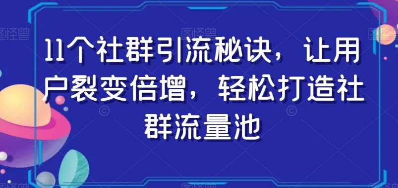 11个社群引流秘诀，让用户裂变倍增，轻松打造社群流量池,课程,直播,定位,微信,团队,第1张