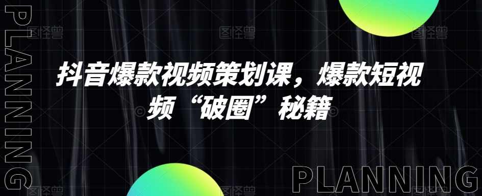 抖音爆款视频策划课，爆款短视频“破圈”秘籍,课程,模板,第1张
