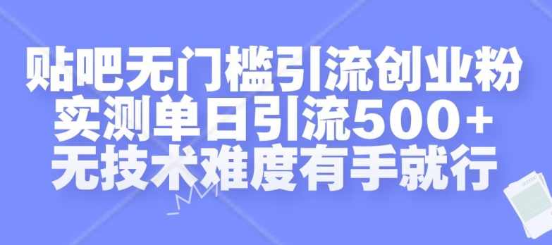 贴吧无门槛引流创业粉，实测单日引流500+，无技术难度有手就行【项目拆解】,合作,第1张