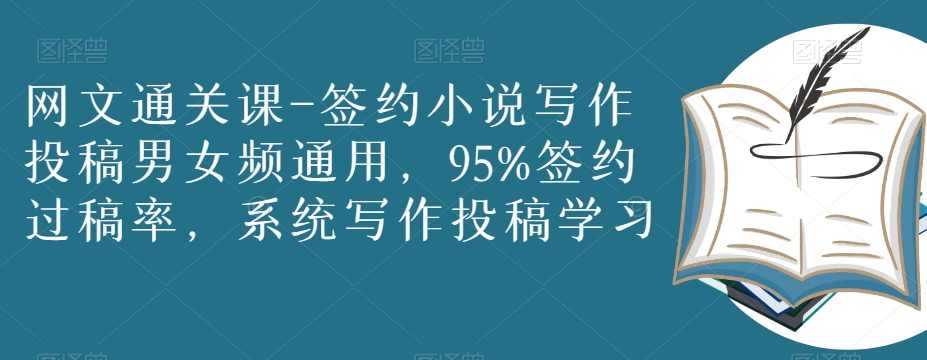 网文通关课-签约小说写作投稿男女频通用，95%签约过稿率，系统写作投稿学习