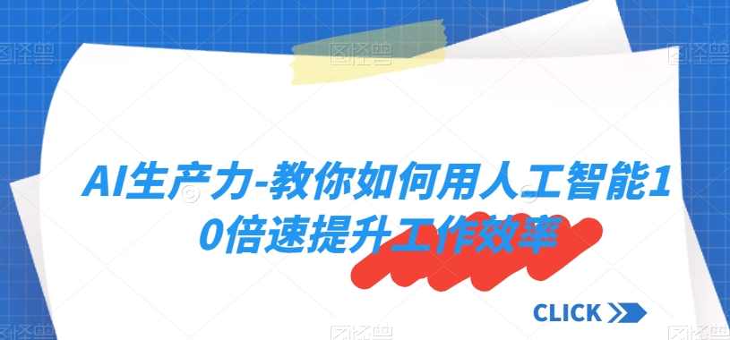 AI生产力-教你如何用人工智能10倍速提升工作效率,课程,人工智能,视频制作,第1张