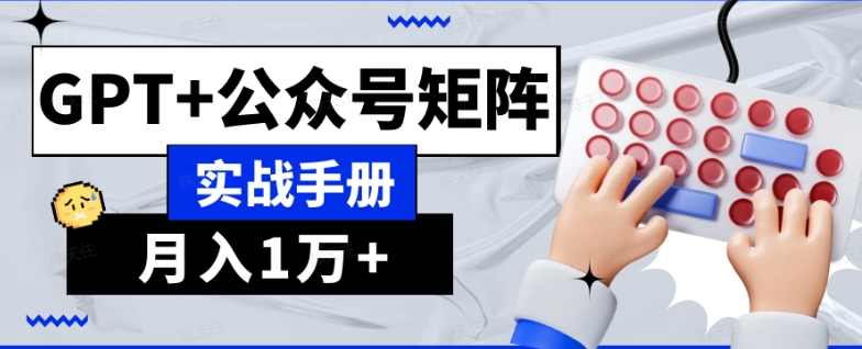 AI流量主系统课程基础版1.0，GPT+公众号矩阵实战手册【揭秘】