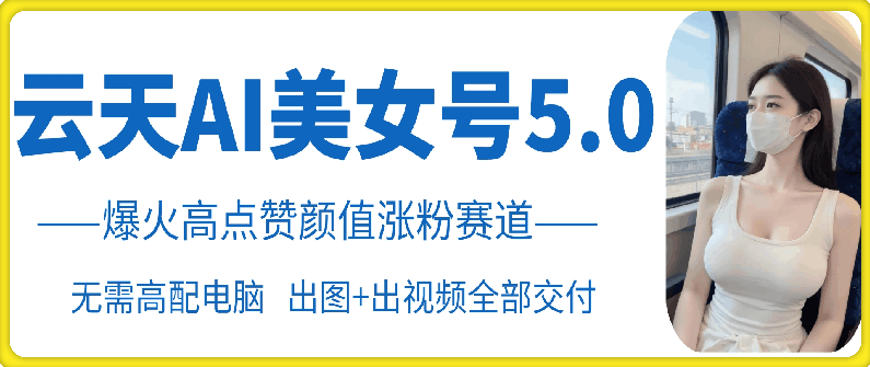 云天AI美女号5.0,爆火高点赞颜值涨粉赛道【项目拆解】,美女,第1张 云天AI美女号5.0,爆火高点赞颜值涨粉赛道【项目拆解】,美女,第1张