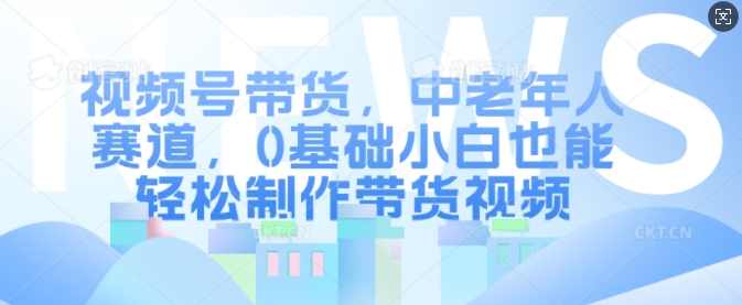 视频号带货，中老年人赛道，0基础小白也能轻松制作带货视频【项目拆解】,第1张