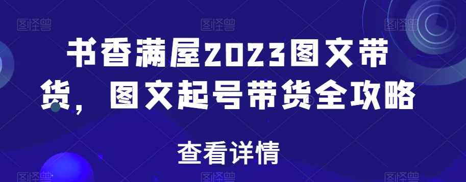 书香满屋2023图文带货，图文起号带货全攻略,课程,攻略,第1张