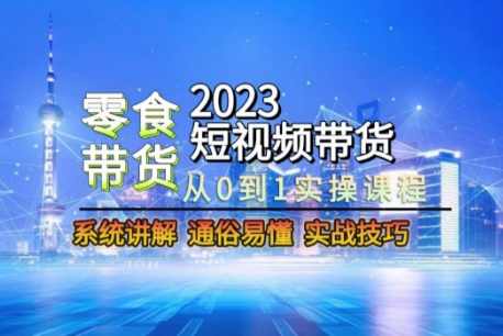 2023短视频带货-零食赛道，从0-1实操课程，系统讲解实战技巧,课程,模板,脚本,第1张
