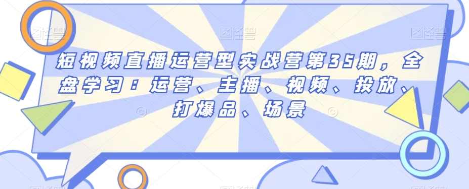 短视频直播运营型实战营第35期，全盘学习：运营、主播、视频、投放、打爆品、场景,课程,学习,直播,竞争,养成,第1张