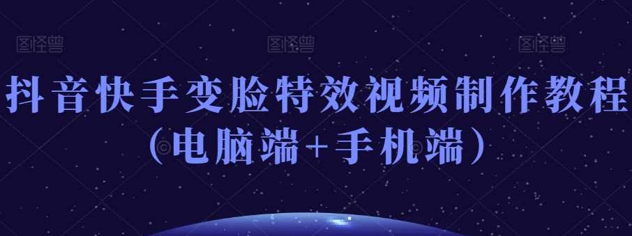 抖音快手变脸特效视频制作教程（电脑端+手机端）,课程,视频制作,第1张