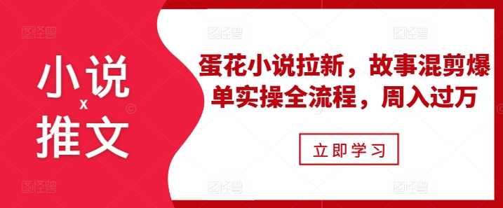 小说推文之蛋花小说拉新,故事混剪爆单实操全流程,周入过万【项目拆解】,小说,第1张 小说推文之蛋花小说拉新,故事混剪爆单实操全流程,周入过万【项目拆解】,小说,第1张