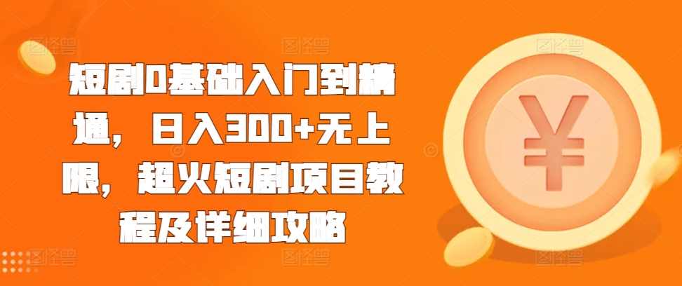 短剧0基础入门到精通,日入300+无上限,超火短剧项目教程及详细攻略【项目拆解】,课程,攻略,视频制作,第1张 短剧0基础入门到精通,日入300+无上限,超火短剧项目教程及详细攻略【项目拆解】,课程,攻略,视频制作,第1张