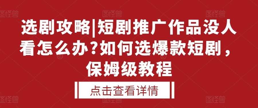 选剧攻略|短剧推广作品没人看怎么办?如何选爆款短剧,保姆级教程,课程,攻略,第1张 选剧攻略|短剧推广作品没人看怎么办?如何选爆款短剧,保姆级教程,课程,攻略,第1张