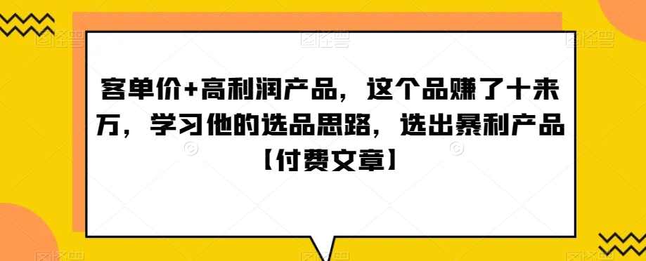 客单价+高利润产品，这个品赚了十来万，学习他的选品思路，选出暴利产品【付费文章】,学习,第1张