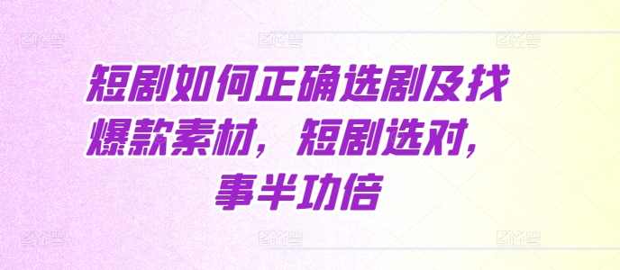 短剧如何正确选剧及找爆款素材，短剧选对，事半功倍,第1张