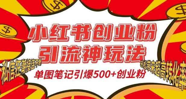 小红书创业粉引流神玩法，单图笔记引爆500+精准创业粉丝，私信狂潮接连不断，单条笔记轻松带来超高转化率