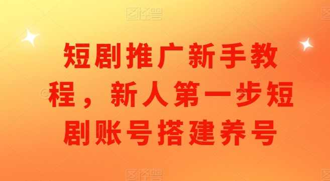短剧推广新手教程,新人第一步短剧账号搭建养号,第1张 短剧推广新手教程,新人第一步短剧账号搭建养号,第1张