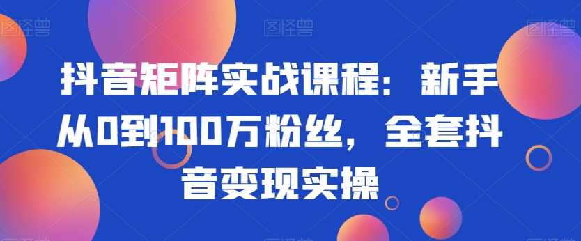 抖音矩阵实战课程：新手从0到100万粉丝，全套抖音变现实操,课程,学习,定位,模板,运动,第1张
