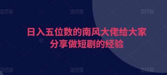 日入五位数的南风大佬给大家分享做短剧的经验,坚持,第1张 日入五位数的南风大佬给大家分享做短剧的经验,坚持,第1张