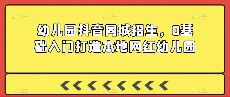 幼儿园抖音同城招生，0基础入门打造本地网红幼儿园,课程,学习,教育,拍摄技巧,第1张