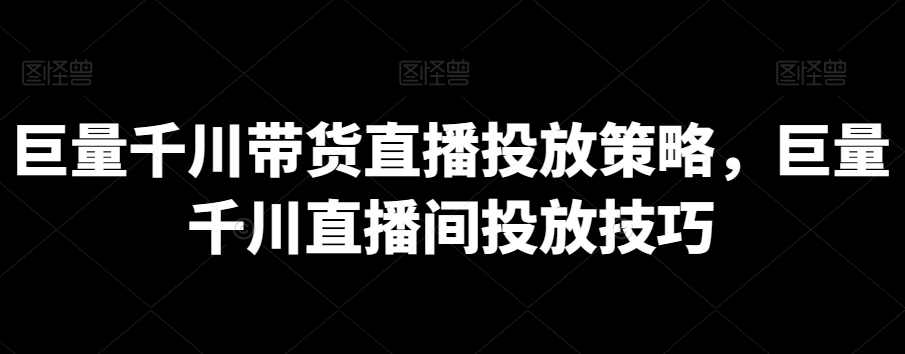 巨量千川带货直播投放策略，巨量千川直播间投放技巧,课程,直播,第1张