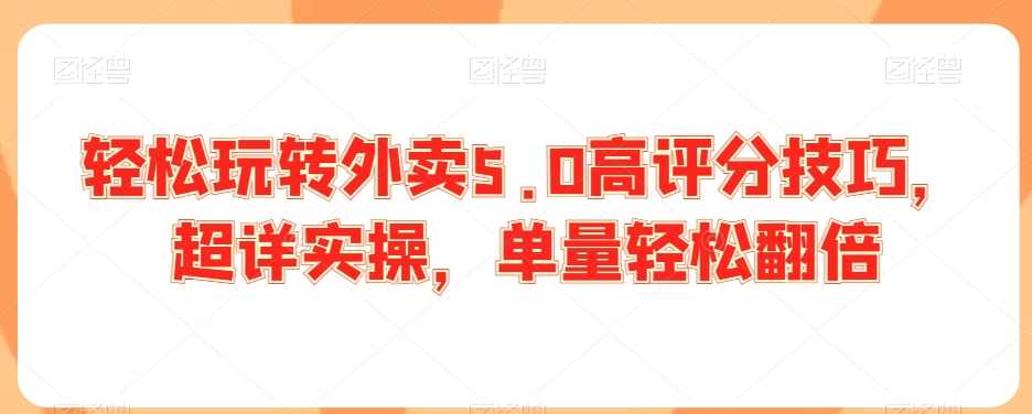 轻松玩转外卖5.0高评分技巧,超详实操,单量轻松翻倍,课程,管理,模板,第1张 轻松玩转外卖5.0高评分技巧,超详实操,单量轻松翻倍,课程,管理,模板,第1张