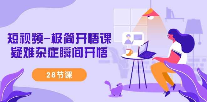 短视频-极简开悟课，疑难杂症瞬间开悟（28节课）,课程,专业,直播,第1张