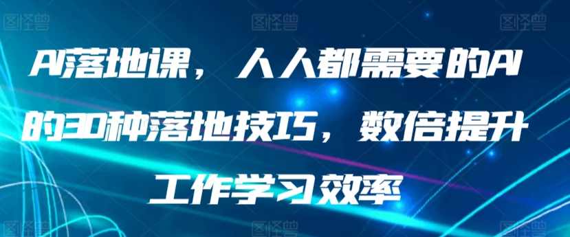 AI落地课，人人都需要的AI的30种落地技巧，数倍提升工作学习效率