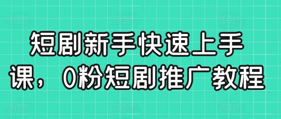 短剧新手快速上手课，0粉短剧推广教程,课程,影视,微信,网盘,小说,第1张
