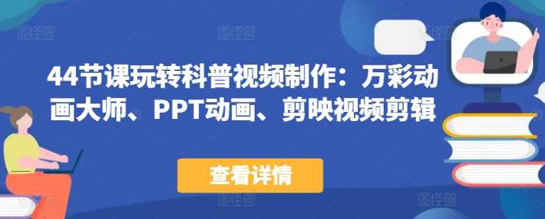 44节课带你玩转科普视频制作：万彩动画大师、PPT动画、剪映视频剪辑