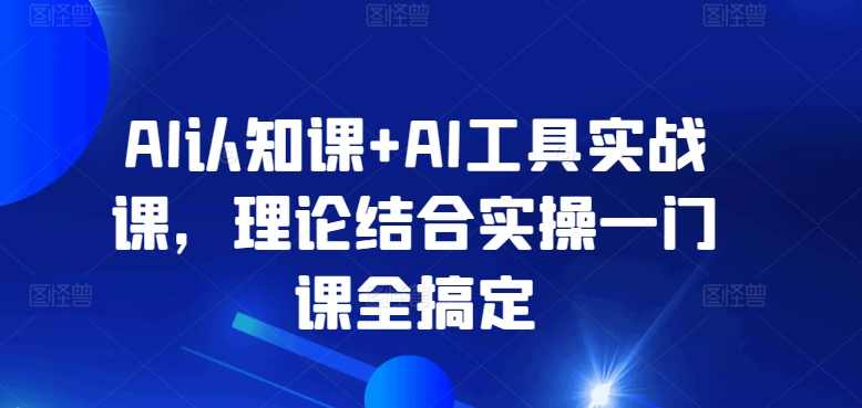 AI认知课+AI工具实战课,理论结合实操一门课全搞定,课程,学习,发展,理解,目标,第1张 AI认知课+AI工具实战课,理论结合实操一门课全搞定,课程,学习,发展,理解,目标,第1张
