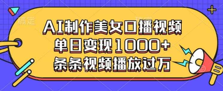 AI制作美女口播视频，单日变现多张，条条视频播放过万【揭秘】,课程,美女,第1张