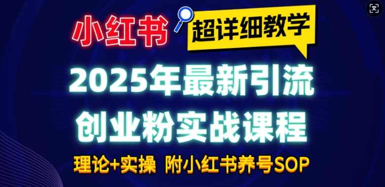 2025年最新小红书引流创业粉实战课程【超详细教学】小白轻松上手，月入1W+，附小红书养号SOP,课程,管理,人工智能,第1张