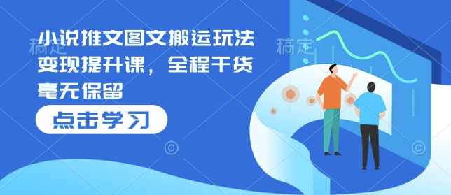 小说推文图文搬运玩法变现提升课，全程干货毫无保留【揭秘】,发展,小说,第1张