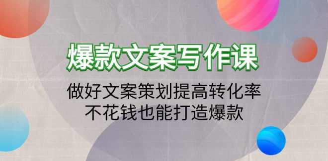 爆款文案写作课：做好文案策划提高转化率，不花钱也能打造爆款（19节课）