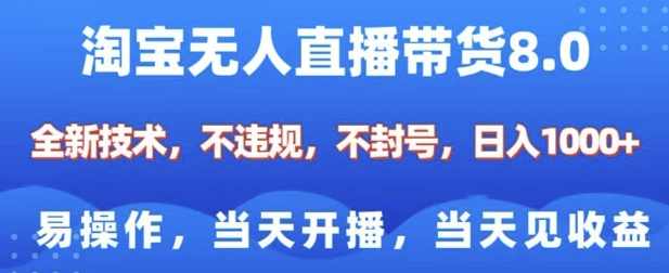 淘宝无人直播带货8.0，全新技术，不违规，不封号，纯小白易操作，当天开播，当天见收益，日入多张【揭秘】