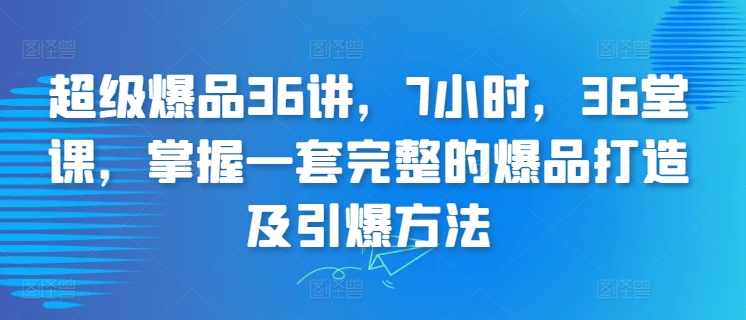超级爆品36讲，7小时，36堂课，掌握一套完整的爆品打造及引爆方法,课程,创新,第1张