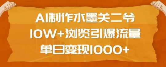 AI制作水墨关二爷，10W+浏览引爆流量，单日变现1k【揭秘】