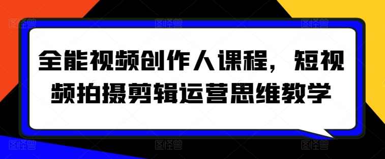 全能视频创作人课程，短视频拍摄剪辑运营思维教学,课程,学习,直播,沟通,运动,第1张