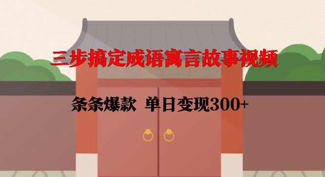 三步搞定成语寓言故事视频，条条爆款，单日变现300+【揭秘】,第1张