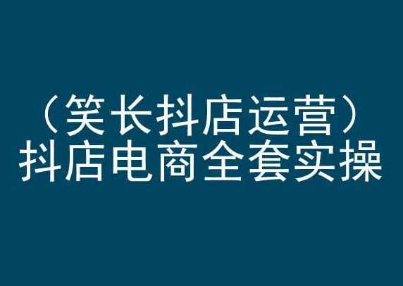 笑长抖店运营，抖店电商全套实操，抖音小店电商培训,课程,电商,第1张
