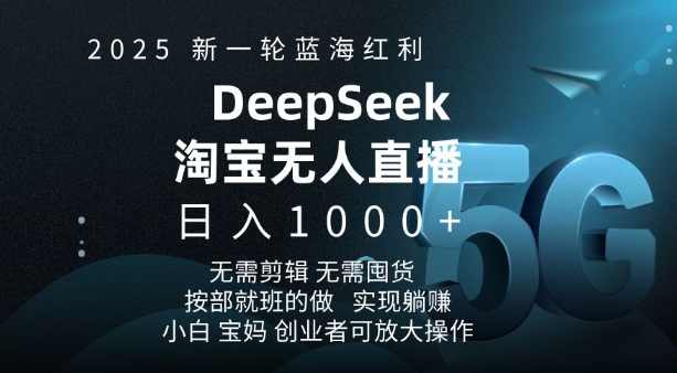 2025新一轮蓝海红利淘宝deepseek独家推出淘宝无人直播5.0躺Z项目，日入多张【揭秘】,直播,第1张