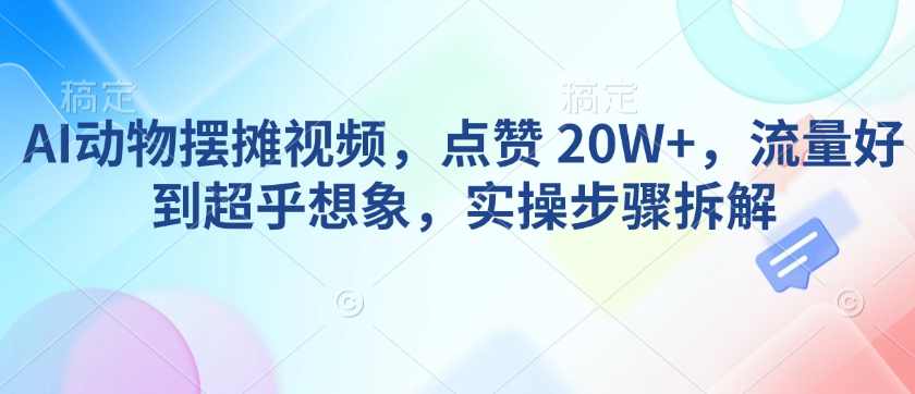 AI动物摆摊视频，点赞 20W+，流量好到超乎想象，实操步骤拆解【揭秘】,人工智能,第1张