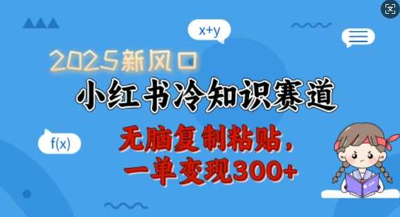 2025新风口，小红书冷知识赛道，无脑复制粘贴，一单变现300+【揭秘】,课程,第1张