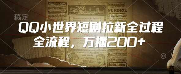 QQ小世界短剧拉新全流程，万播200+【揭秘】,课程,第1张