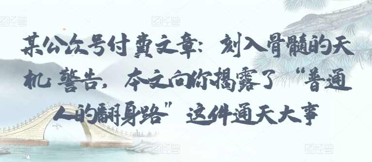 某公众号付费文章：刻入骨髓的天机: 警告，本文向你揭露了 “普通人的翻身路” 这件通天大事,发展,理解,第1张