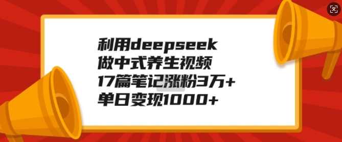 利用deepseek做中式养生视频,17篇笔记涨粉3万+,单日变现1k【揭秘】,课程,健康,养生,收藏,第1张 利用deepseek做中式养生视频,17篇笔记涨粉3万+,单日变现1k【揭秘】,课程,健康,养生,收藏,第1张