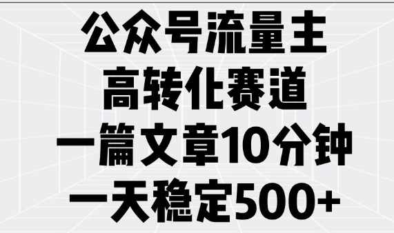 公众号流量主高转化赛道，一篇文章10分钟，一天稳定5张【揭秘】