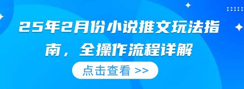 25年2月份小说推文玩法指南，全操作流程详解【揭秘】,课程,定位,小说,第1张