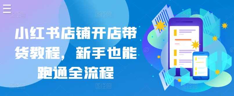 小红书店铺开店带货教程，新手也能跑通全流程,第1张